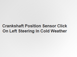 Left Steering Click in Cold Weather Crankshaft Sensor