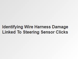 Steering Sensor Clicks and Wire Harness Diagnosis