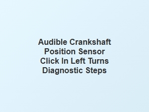 Diagnosing Audible Crankshaft Sensor Clicks During Left Turns