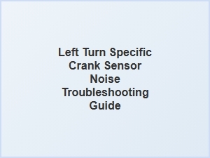 Troubleshooting Left Turn Crank Sensor Noise